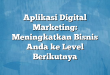 Aplikasi Digital Marketing: Meningkatkan Bisnis Anda ke Level Berikutnya