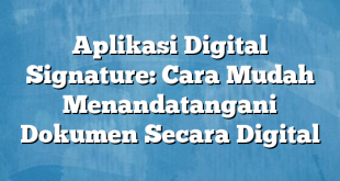 Aplikasi Digital Signature: Cara Mudah Menandatangani Dokumen Secara Digital