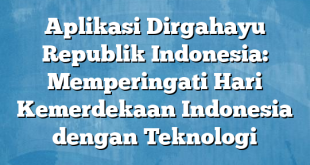 Aplikasi Dirgahayu Republik Indonesia: Memperingati Hari Kemerdekaan Indonesia dengan Teknologi