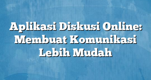 Aplikasi Diskusi Online: Membuat Komunikasi Lebih Mudah