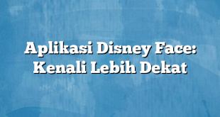 Aplikasi Disney Face: Kenali Lebih Dekat