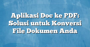 Aplikasi Doc ke PDF: Solusi untuk Konversi File Dokumen Anda