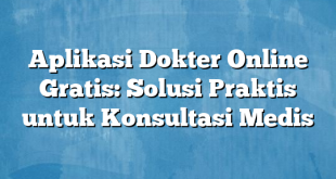 Aplikasi Dokter Online Gratis: Solusi Praktis untuk Konsultasi Medis