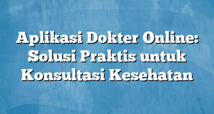 Aplikasi Dokter Online: Solusi Praktis untuk Konsultasi Kesehatan