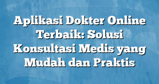 Aplikasi Dokter Online Terbaik: Solusi Konsultasi Medis yang Mudah dan Praktis