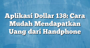 Aplikasi Dollar 138: Cara Mudah Mendapatkan Uang dari Handphone