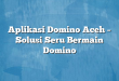 Aplikasi Domino Aceh – Solusi Seru Bermain Domino