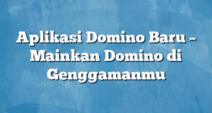 Aplikasi Domino Baru – Mainkan Domino di Genggamanmu