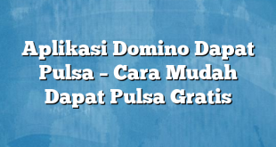 Aplikasi Domino Dapat Pulsa – Cara Mudah Dapat Pulsa Gratis