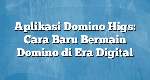 Aplikasi Domino Higs: Cara Baru Bermain Domino di Era Digital