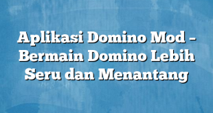 Aplikasi Domino Mod – Bermain Domino Lebih Seru dan Menantang