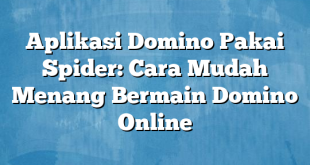 Aplikasi Domino Pakai Spider: Cara Mudah Menang Bermain Domino Online