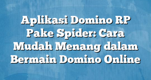 Aplikasi Domino RP Pake Spider: Cara Mudah Menang dalam Bermain Domino Online