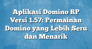 Aplikasi Domino RP Versi 1.57: Permainan Domino yang Lebih Seru dan Menarik