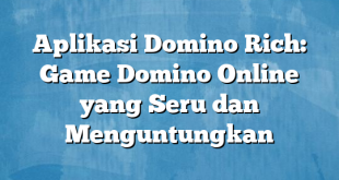 Aplikasi Domino Rich: Game Domino Online yang Seru dan Menguntungkan