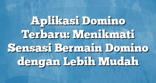 Aplikasi Domino Terbaru: Menikmati Sensasi Bermain Domino dengan Lebih Mudah