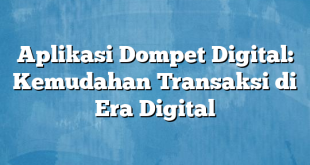 Aplikasi Dompet Digital: Kemudahan Transaksi di Era Digital