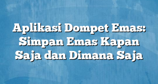 Aplikasi Dompet Emas: Simpan Emas Kapan Saja dan Dimana Saja