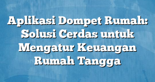 Aplikasi Dompet Rumah: Solusi Cerdas untuk Mengatur Keuangan Rumah Tangga