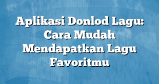 Aplikasi Donlod Lagu: Cara Mudah Mendapatkan Lagu Favoritmu