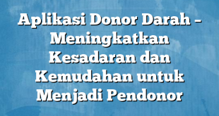 Aplikasi Donor Darah – Meningkatkan Kesadaran dan Kemudahan untuk Menjadi Pendonor