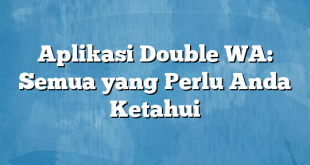 Aplikasi Double WA: Semua yang Perlu Anda Ketahui