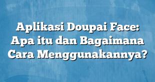 Aplikasi Doupai Face: Apa itu dan Bagaimana Cara Menggunakannya?