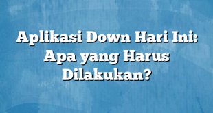 Aplikasi Down Hari Ini: Apa yang Harus Dilakukan?