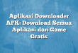 Aplikasi Downloader APK: Download Semua Aplikasi dan Game Gratis