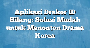 Aplikasi Drakor ID Hilang: Solusi Mudah untuk Menonton Drama Korea