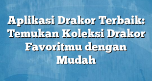 Aplikasi Drakor Terbaik: Temukan Koleksi Drakor Favoritmu dengan Mudah