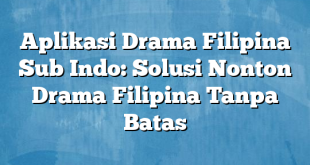 Aplikasi Drama Filipina Sub Indo: Solusi Nonton Drama Filipina Tanpa Batas