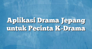 Aplikasi Drama Jepang untuk Pecinta K-Drama