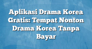 Aplikasi Drama Korea Gratis: Tempat Nonton Drama Korea Tanpa Bayar