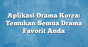 Aplikasi Drama Korea: Temukan Semua Drama Favorit Anda