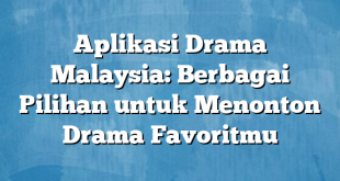 Aplikasi Drama Malaysia: Berbagai Pilihan untuk Menonton Drama Favoritmu