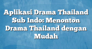 Aplikasi Drama Thailand Sub Indo: Menonton Drama Thailand dengan Mudah