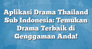 Aplikasi Drama Thailand Sub Indonesia: Temukan Drama Terbaik di Genggaman Anda!