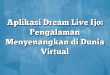 Aplikasi Dream Live Ijo: Pengalaman Menyenangkan di Dunia Virtual