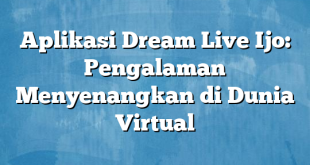 Aplikasi Dream Live Ijo: Pengalaman Menyenangkan di Dunia Virtual