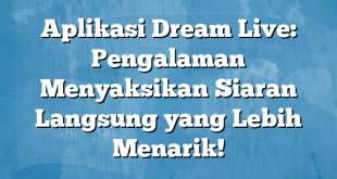 Aplikasi Dream Live: Pengalaman Menyaksikan Siaran Langsung yang Lebih Menarik!