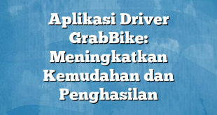 Aplikasi Driver GrabBike: Meningkatkan Kemudahan dan Penghasilan