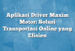 Aplikasi Driver Maxim Motor: Solusi Transportasi Online yang Efisien