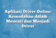 Aplikasi Driver Online: Kemudahan dalam Mencari dan Menjadi Driver