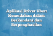 Aplikasi Driver Uber: Kemudahan dalam Berkendara dan Berpenghasilan