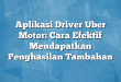 Aplikasi Driver Uber Motor: Cara Efektif Mendapatkan Penghasilan Tambahan