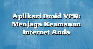 Aplikasi Droid VPN: Menjaga Keamanan Internet Anda