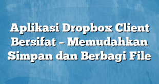 Aplikasi Dropbox Client Bersifat – Memudahkan Simpan dan Berbagi File