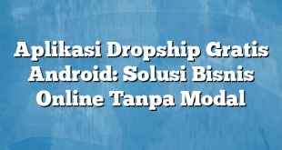 Aplikasi Dropship Gratis Android: Solusi Bisnis Online Tanpa Modal