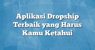 Aplikasi Dropship Terbaik yang Harus Kamu Ketahui